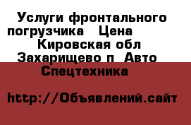 Услуги фронтального погрузчика › Цена ­ 1 300 - Кировская обл., Захарищево п. Авто » Спецтехника   